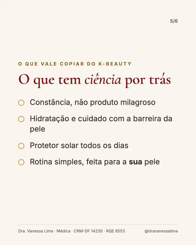 O que vale copiar do k-beauty O que tem ciência por trás Constância, não produto milagroso Hidratação e cuidado com a barreira da pele Protetor solar todos os dias Rotina simples, feita para a sua pele