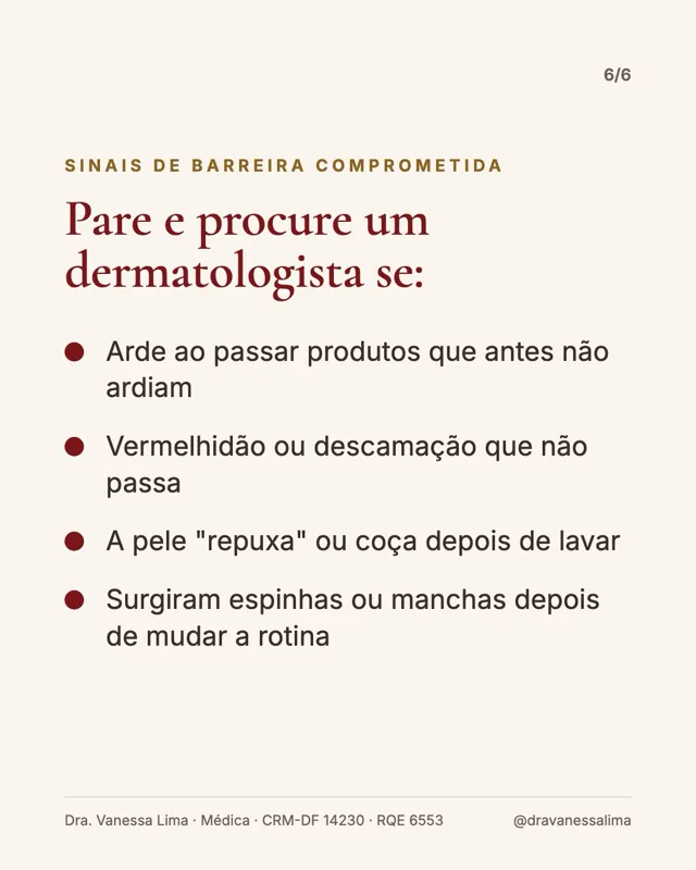 Sinais de barreira comprometida Pare e procure um dermatologista se: Arde ao passar produtos que antes não ardiam Vermelhidão ou descamação que não passa A pele 'repuxa' ou coça depois de lavar Surgiram espinhas ou manchas depois de mudar a rotina